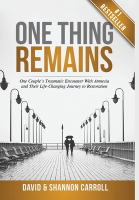 One Thing Remains: One Couple's Traumatic Encounter with Amnesia and Their Life-Changing Journey to Restoration - Carroll, David, and Carroll, Shannon