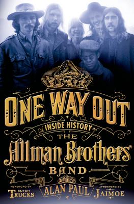 One Way Out: The Inside History of the Allman Brothers Band - Paul, Alan, and Trucks, Butch (Foreword by), and Jaimoe (Afterword by)