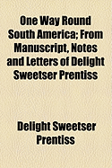 One Way Round South America: From Manuscript, Notes and Letters of Delight Sweetser Prentiss