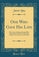 One Who Gave His Life: War Letters of Quincy Sharpe Mills; With a Sketch of His Life and Ideals a Study in Americanism and Heredity (Classic Reprint)