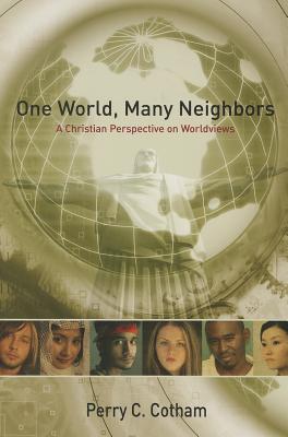 One World, Many Neighbors: A Christian Perspective on Worldviews - Cotham, Perry C