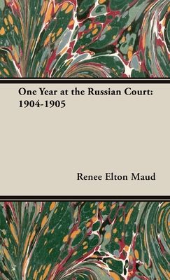 One Year at the Russian Court: 1904-1905 - Maud, Renee Elton