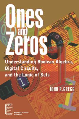 Ones and Zeros: Understanding Boolean Algebra, Digital Circuits, and the Logic of Sets - Gregg, John R