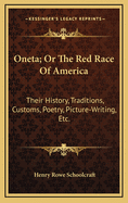 Oneta; Or the Red Race of America: Their History, Traditions, Customs, Poetry, Picture-Writing, Etc.