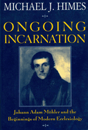 Ongoing Incarnation: Johann Adam Mohler and the Beginnings of Modern Ecclesiology