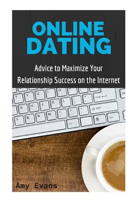 Online Dating: Advice to Maximize Your Relationship Success on the Internet - Evans, Amy