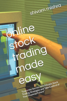 online stock trading made easy: "Learn the Secrets of Profitable Stock Trading Strategies and Take Control of Your Financial Future" - Mishra, Shivam Santos