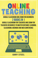 Online Teaching: Google Classroom and Zoom for Beginners. 2 Books in 1: Google Classroom for Teachers and Zoom for Teachers Resources to Master Distance Learning, Classroom, Webinar and Web Conference: A Professional Google Classroom Step by Step Guide...