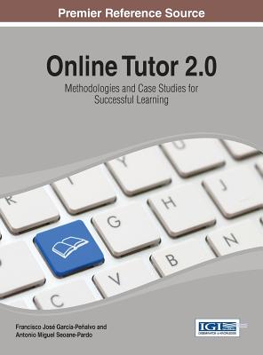 Online Tutor 2.0: Methodologies and Case Studies for Successful Learning - Garca-Pealvo, Francisco Jos (Editor), and Pardo, Antonio Miguel Seoane (Editor)