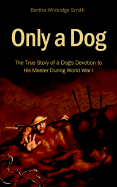 Only a Dog: The True Story of a Dog's Devotion to His Master in World War One