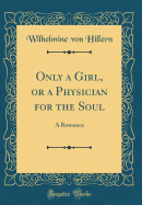 Only a Girl, or a Physician for the Soul: A Romance (Classic Reprint)