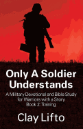 Only a Soldier Understands - A Military Devotional and Bible Study for Warriors with a Story Book 2: Training