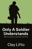 Only a Soldier Understands - Book 5: Lessons I Learned in the Army