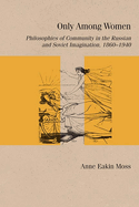 Only Among Women: Philosophies of Community in the Russian and Soviet Imagination, 1860-1940
