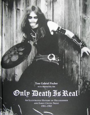 Only Death is Real: An Illustrated History of Hellhammer and Early Celtic Frost - Fischer, Tom Gabriel, and Ain, Martin Eric