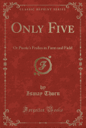 Only Five: Or Pussie's Frolics in Farm and Field (Classic Reprint)