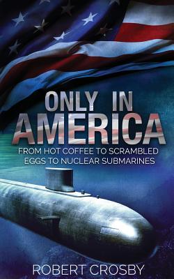Only in America: From Hot Coffee to Scrambled Eggs to Nuclear Submarines - Jackson, Michelle McClain (Foreword by), and Crosby, Robert