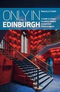 Only in Edinburgh: A Guide to Unique Locations, Hidden Corners & Unusual Objects