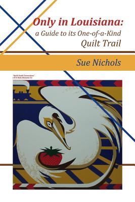 Only in Louisiana: A Guide to One-of-a-Kind Quilt Trail - Nichols, Susan