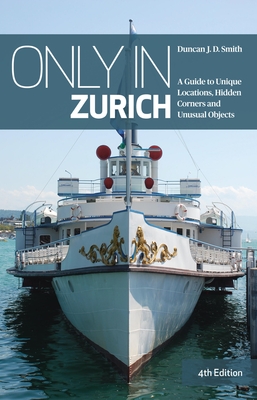 Only in Zurich: A Guide to Unique Locations, Hidden Corners and Unusual Objects - Smith, Duncan J.D