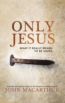 Only Jesus: What It Really Means to Be Saved - MacArthur, John F