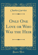 Only One Love or Who Was the Heir (Classic Reprint)