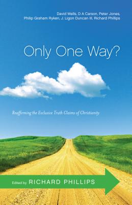 Only One Way?: Reaffirming the Exclusive Truth Claims of Christianity - Phillips, Richard D (Editor)