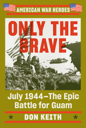 Only The Brave: July 1944 - The Epic Battle for Guam