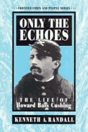Only the Echoes: The Life of Howard Bass Cushing