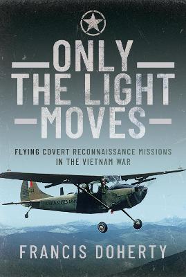 Only The Light Moves: Flying Covert Reconnaissance Missions in the Vietnam War - Doherty, Francis A