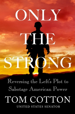 Only the Strong: Reversing the Left's Plot to Sabotage American Power - Cotton, Tom