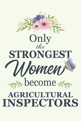 Only The Strongest Women Become Agricultural Inspectors: Notebook - Diary - Composition - 6x9 - 120 Pages - Cream Paper - Blank Lined Journal Gifts For Agricultural Inspectors - Thank You Gifts For Female Agricultural Inspector - Cosmic Journals