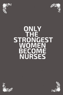 Only the strongest women become nurses: Notebook Journal / Diary, Notebook Writing Journal, Nurse notebook, Nurse journal, for Mother's Day Nurses Week, Nurse mom daughter nursing student gifts: Notebook 6x9 inches, 120 Lined Pages, Matte Finish cover