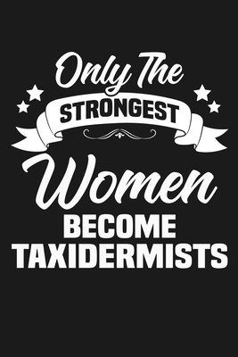 Only the Strongest Women Become Taxidermists: Funny Lined Journal Notebook for Female Taxidermy Experts, Taxidermist Gifts for Women - Print Press, Nova