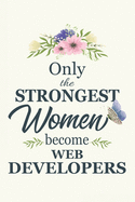 Only The Strongest Women Become Web Developers: Web Developers gifts for women Gifts For Web Developers 6x9 120 Pages Web Developer Gift Idea