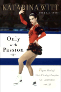 Only with Passion: Figure Skating's Most Winning Champion on Competition and Life