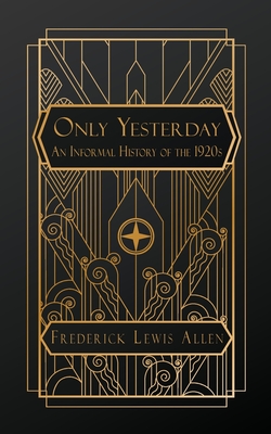 Only Yesterday: An Informal History of the 1920s - Allen, Frederick Lewis