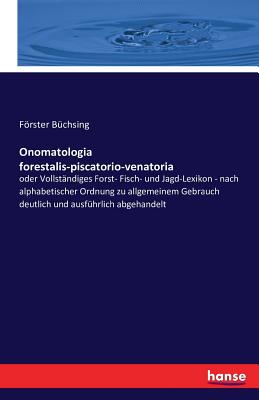 Onomatologia Forestalis-piscatorio-venatoria: Oder Vollst?ndiges Forst ...