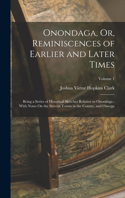 Onondaga, Or, Reminiscences of Earlier and Later Times: Being a Series of Historical Sketches Relative to Onondaga; With Notes On the Several Towns in the County, and Oswega; Volume 1 - Clark, Joshua Victor Hopkins