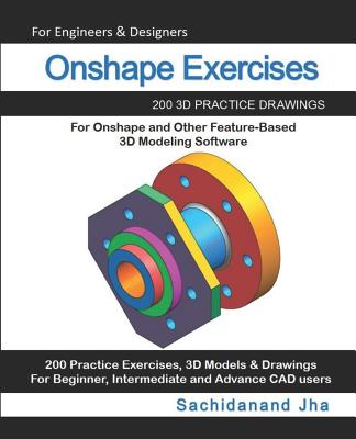 Onshape Exercises: 200 3D Practice Drawings For Onshape and Other Feature-Based 3D Modeling Software - Jha, Sachidanand