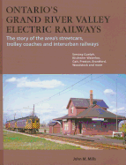 Ontario's Grand River Valley Electric Railways: The Story of the Area's Streetcars, Trolley Coaches and Interurban Railways
