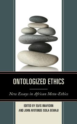 Ontologized Ethics: New Essays in African Meta-Ethics - Imafidon, Elvis (Editor), and Bewaji, John Ayotunde Isola (Editor), and Gbadegesin, Segun (Contributions by)