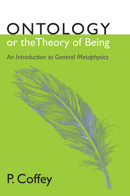 Ontology or the Theory of Being: An Introduction to General Metaphysics - Coffey, P