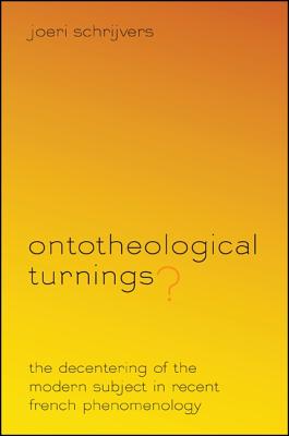 Ontotheological Turnings?: The Decentering of the Modern Subject in Recent French Phenomenology - Schrijvers, Joeri