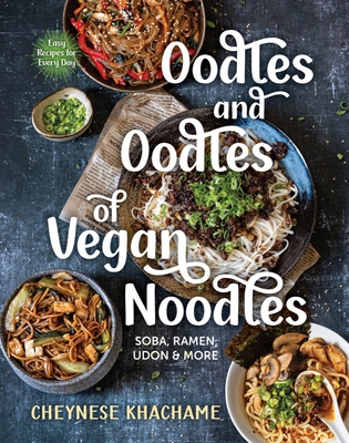 Oodles and Oodles of Vegan Noodles: Soba, Ramen, Udon & More - Easy Recipes for Every Day - Khachame, Cheynese