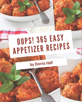 Oops! 365 Easy Appetizer Recipes: An Easy Appetizer Cookbook from the Heart! - Hall, Dorris