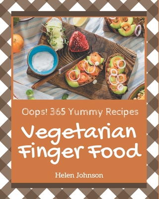 Oops! 365 Yummy Vegetarian Finger Food Recipes: A Yummy Vegetarian Finger Food Cookbook that Novice can Cook - Johnson, Helen