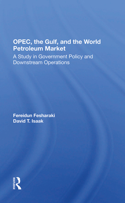 OPEC, The Gulf, And The World Petroleum Market: A Study In Government Policy And Downstream Operations - Fesharaki, Fereidun, and Isaak, David