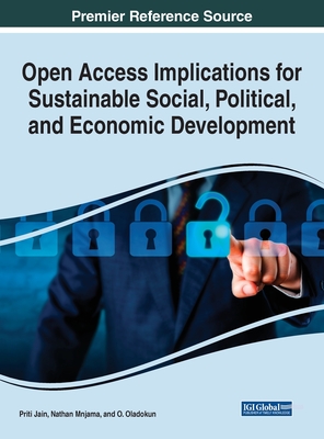 Open Access Implications for Sustainable Social, Political, and Economic Development - Jain, Priti (Editor), and Mnjama, Nathan (Editor), and Oladokun, O (Editor)