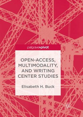 Open-Access, Multimodality, and Writing Center Studies - Buck, Elisabeth H.